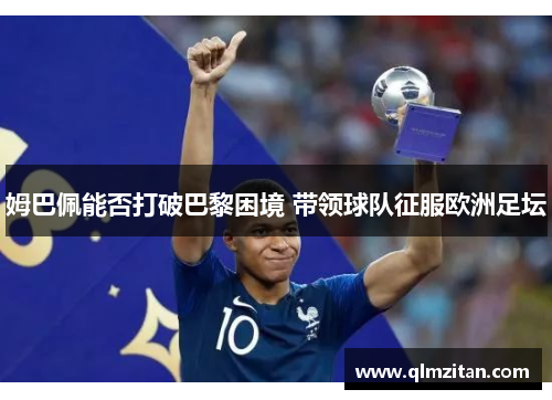 姆巴佩能否打破巴黎困境 带领球队征服欧洲足坛 姆巴佩能否打破巴黎困境 带领球队征服欧洲足坛