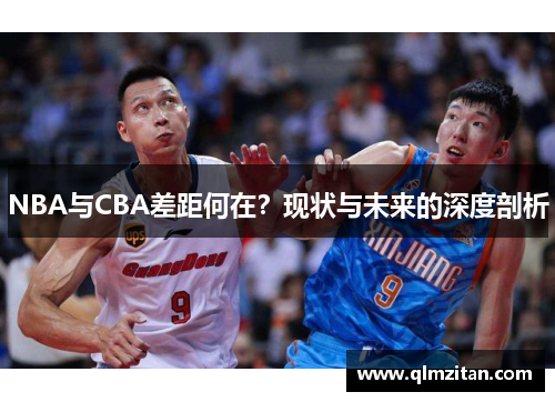 NBA与CBA差距何在？现状与未来的深度剖析