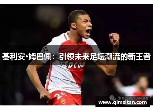 基利安·姆巴佩：引领未来足坛潮流的新王者