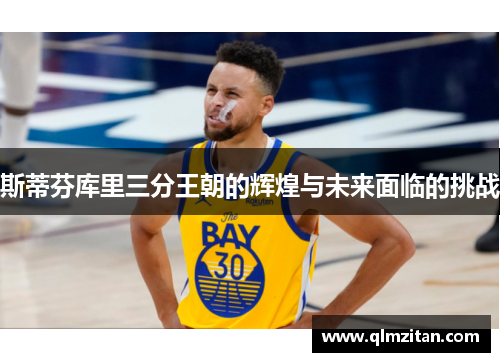 斯蒂芬库里三分王朝的辉煌与未来面临的挑战