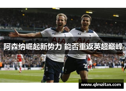 阿森纳崛起新势力 能否重返英超巅峰