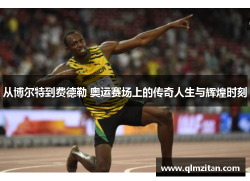 从博尔特到费德勒 奥运赛场上的传奇人生与辉煌时刻