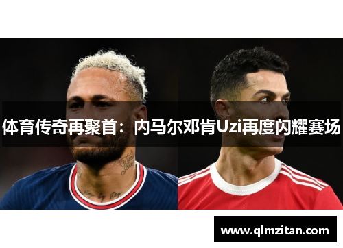 体育传奇再聚首：内马尔邓肯Uzi再度闪耀赛场