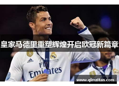 皇家马德里重塑辉煌开启欧冠新篇章