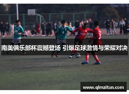 南美俱乐部杯震撼登场 引爆足球激情与荣耀对决