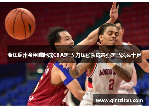浙江稠州金租崛起成CBA黑马 力压强队成最强黑马风头十足