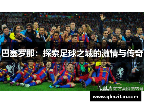 巴塞罗那：探索足球之城的激情与传奇