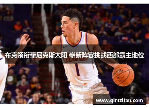 布克领衔菲尼克斯太阳 崭新阵容挑战西部霸主地位