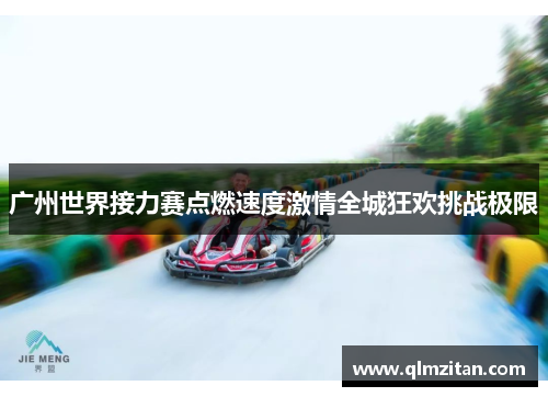 广州世界接力赛点燃速度激情全城狂欢挑战极限 广州世界接力赛点燃速度激情全城狂欢挑战极限
