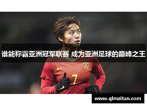 谁能称霸亚洲冠军联赛 成为亚洲足球的巅峰之王 谁能称霸亚洲冠军联赛 成为亚洲足球的巅峰之王