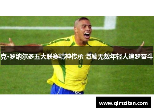 克·罗纳尔多五大联赛精神传承 激励无数年轻人追梦奋斗
