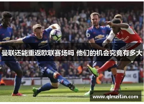 曼联还能重返欧联赛场吗 他们的机会究竟有多大