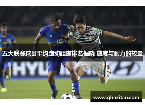 五大联赛球员平均跑动距离排名揭晓 速度与耐力的较量