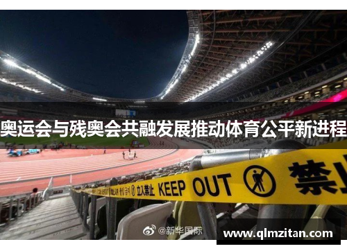 奥运会与残奥会共融发展推动体育公平新进程