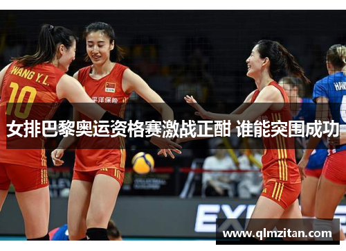 女排巴黎奥运资格赛激战正酣 谁能突围成功